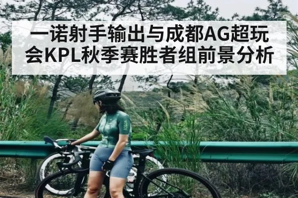 一诺射手输出与成都AG超玩会KPL秋季赛胜者组前景分析